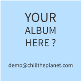 YOUR ALBUM HERE ?demo@chilltheplanet.com