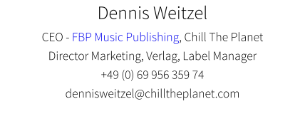 Dennis Weitzel CEO - FBP Music Publishing, Chill The Planet Director Marketing, Verlag, Label Manager +49 (0) 69 956 359 74 dennisweitzel@chilltheplanet.com